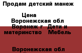 Продам детский манеж › Цена ­ 1 550 - Воронежская обл., Воронеж г. Дети и материнство » Мебель   . Воронежская обл.,Воронеж г.